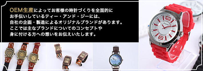 OEM生産によってお客様の時計づくりを全面的にお手伝いしているティー・アンド・ジーには、自社の企画・製造によるオリジナルブランドがあります。ここでは主なブランドについてのコンセプトや身に付ける方への想いをお伝えいたします。