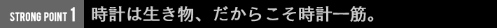 時計は生き物、だからこそ時計一筋