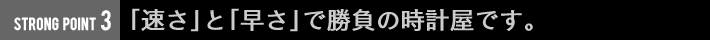 「速さ」と「早さ」で勝負の時計屋です