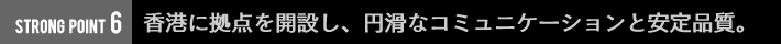 香港に拠点を開設し、円滑なコミュニケーションと安定品質