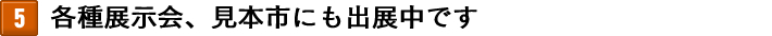 各種展示会、見本市にも出展中です